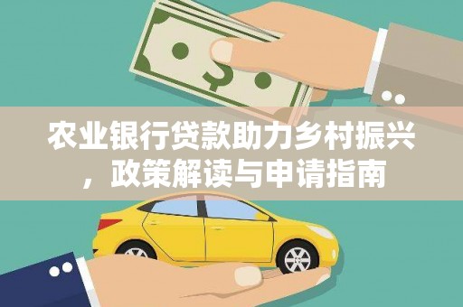 解放农业银行贷款助力乡村振兴，政策解读与申请指南