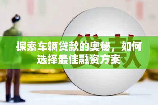阳春探索车辆贷款的奥秘，如何选择最佳融资方案