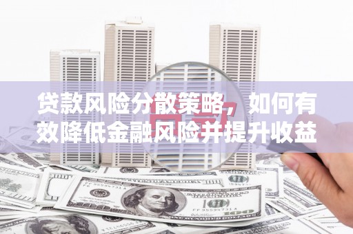 滴道贷款风险分散策略，如何有效降低金融风险并提升收益