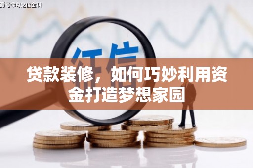 甘洛贷款装修，如何巧妙利用资金打造梦想家园