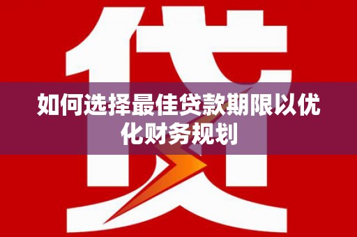 长岭如何选择最佳贷款期限以优化财务规划