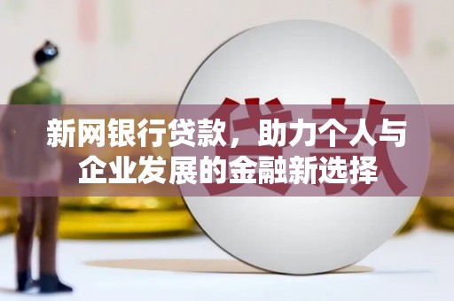 广南新网银行贷款，助力个人与企业发展的金融新选择