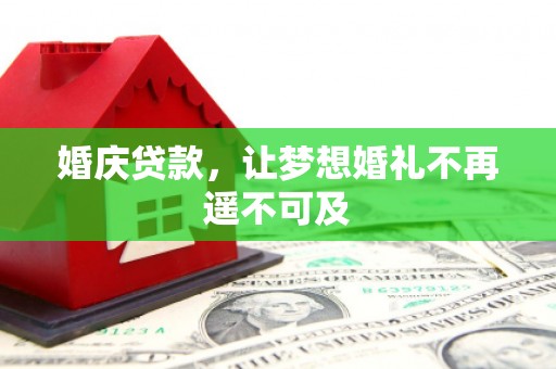 玛沁婚庆贷款，让梦想婚礼不再遥不可及