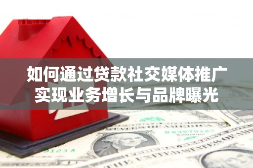 梧州如何通过贷款社交媒体推广实现业务增长与品牌曝光