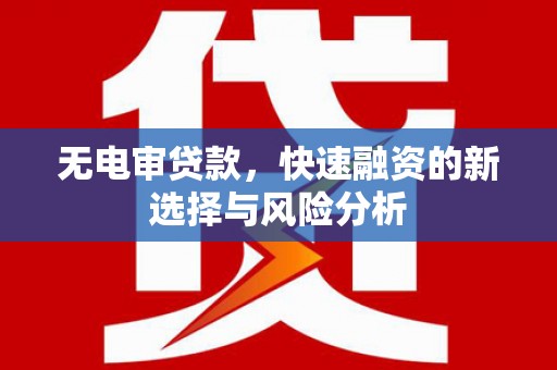 塘厦无电审贷款，快速融资的新选择与风险分析