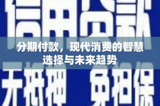 内埔分期付款，现代消费的智慧选择与未来趋势