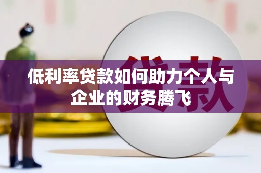 德安低利率贷款如何助力个人与企业的财务腾飞