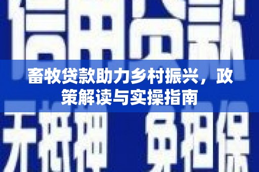 加查畜牧贷款助力乡村振兴，政策解读与实操指南