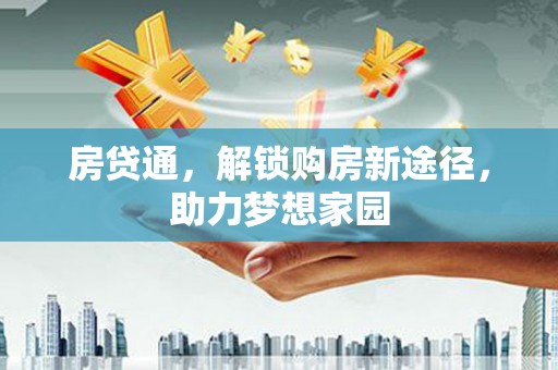 泾河房贷通，解锁购房新途径，助力梦想家园