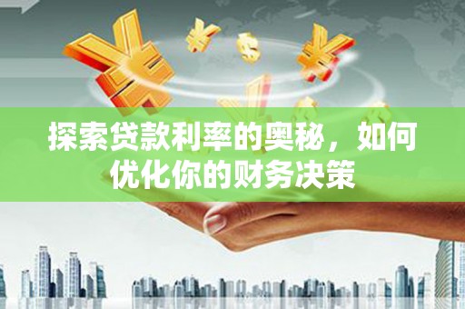 怒江探索贷款利率的奥秘，如何优化你的财务决策