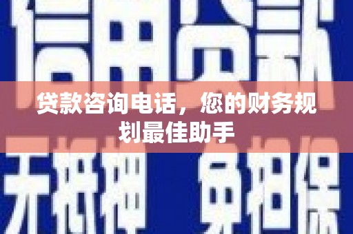 佛山贷款咨询电话，您的财务规划最佳助手