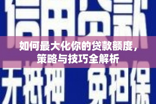 高安如何最大化你的贷款额度，策略与技巧全解析