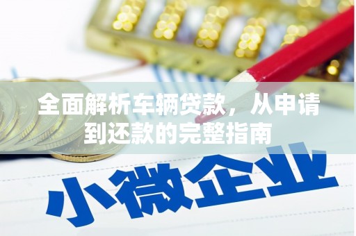 嘉祥全面解析车辆贷款，从申请到还款的完整指南