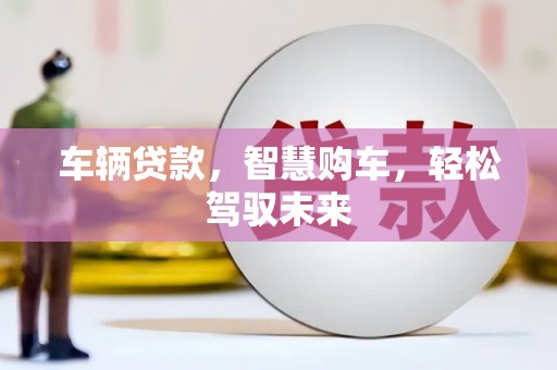 梁河车辆贷款，智慧购车，轻松驾驭未来