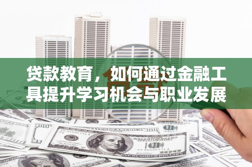 立山贷款教育，如何通过金融工具提升学习机会与职业发展