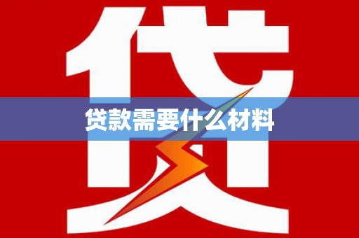 布尔津贷款需要什么材料