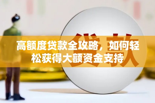 金城高额度贷款全攻略，如何轻松获得大额资金支持