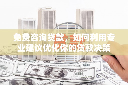 惠来免费咨询贷款，如何利用专业建议优化你的贷款决策