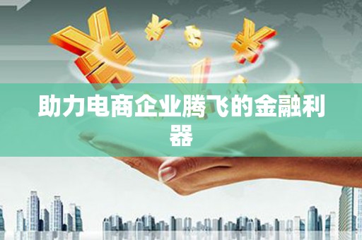 依兰助力电商企业腾飞的金融利器
