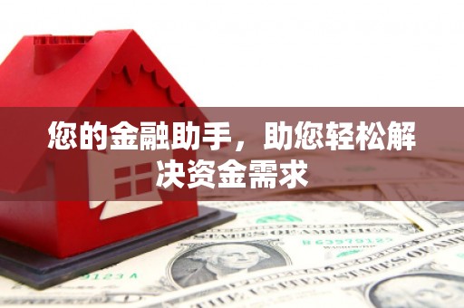 珙县您的金融助手，助您轻松解决资金需求