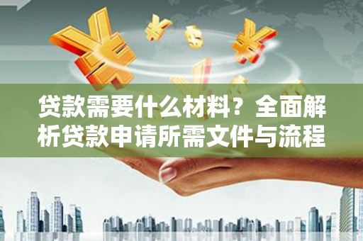 汾阳贷款需要什么材料？全面解析贷款申请所需文件与流程