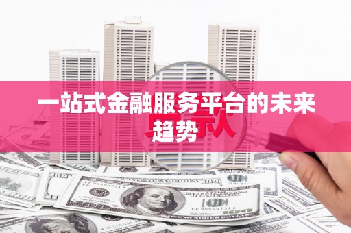 鸡泽一站式金融服务平台的未来趋势