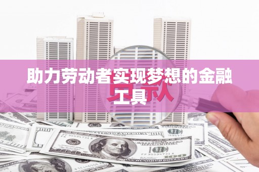 阿莲助力劳动者实现梦想的金融工具