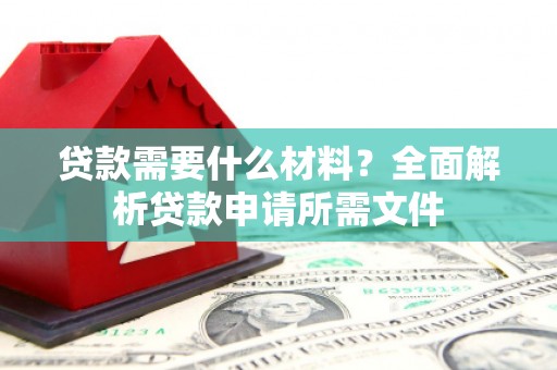高平贷款需要什么材料?全面解析贷款申请所需文件 高平贷款需要什么材料?全面解析贷款申请所需文件