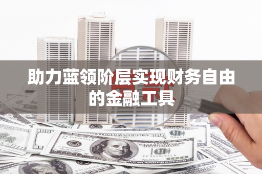 万峦助力蓝领阶层实现财务自由的金融工具