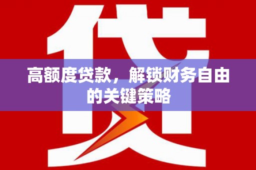 东方高额度贷款，解锁财务自由的关键策略